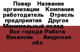 Повар › Название организации ­ Компания-работодатель › Отрасль предприятия ­ Другое › Минимальный оклад ­ 1 - Все города Работа » Вакансии   . Амурская обл.